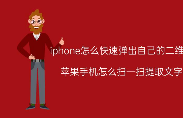 iphone怎么快速弹出自己的二维码 苹果手机怎么扫一扫提取文字？